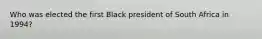 Who was elected the first Black president of South Africa in 1994?