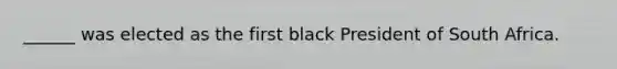 ______ was elected as the first black President of South Africa.