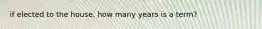 if elected to the house, how many years is a term?