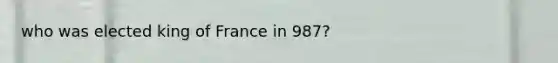 who was elected king of France in 987?