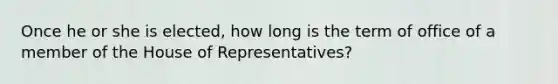 Once he or she is elected, how long is the term of office of a member of the House of Representatives?