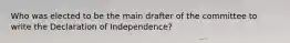 Who was elected to be the main drafter of the committee to write the Declaration of Independence?