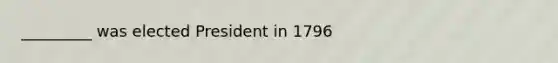 _________ was elected President in 1796