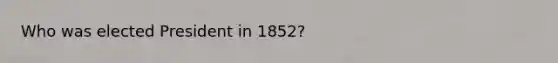 Who was elected President in 1852?