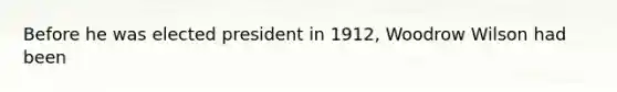 Before he was elected president in 1912, Woodrow Wilson had been