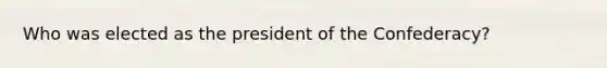 Who was elected as the president of the Confederacy?