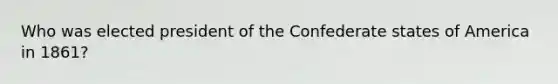 Who was elected president of the Confederate states of America in 1861?