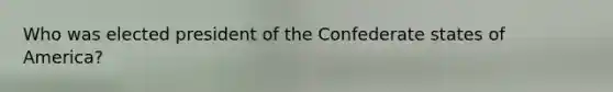 Who was elected president of the Confederate states of America?