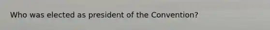 Who was elected as president of the Convention?