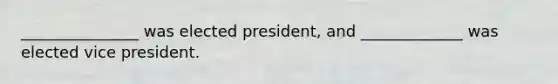 _______________ was elected president, and _____________ was elected vice president.