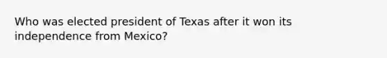 Who was elected president of Texas after it won its independence from Mexico?