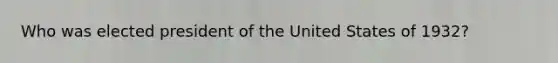 Who was elected president of the United States of 1932?