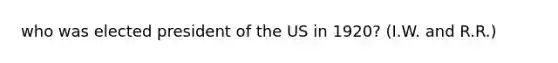 who was elected president of the US in 1920? (I.W. and R.R.)