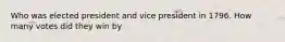 Who was elected president and vice president in 1796. How many votes did they win by