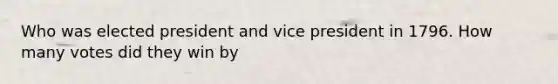 Who was elected president and vice president in 1796. How many votes did they win by