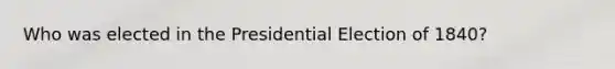 Who was elected in the Presidential Election of 1840?