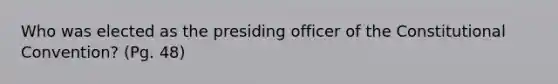 Who was elected as the presiding officer of the Constitutional Convention? (Pg. 48)