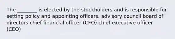 The ________ is elected by the stockholders and is responsible for setting policy and appointing officers. advisory council board of directors chief financial officer (CFO) chief executive officer (CEO)