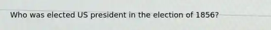 Who was elected US president in the election of 1856?