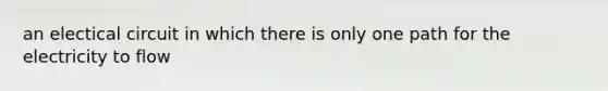 an electical circuit in which there is only one path for the electricity to flow