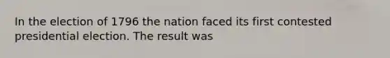 In the election of 1796 the nation faced its first contested presidential election. The result was