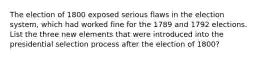 The election of 1800 exposed serious flaws in the election system, which had worked fine for the 1789 and 1792 elections. List the three new elements that were introduced into the presidential selection process after the election of 1800?