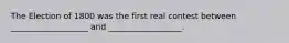 The Election of 1800 was the first real contest between ___________________ and __________________.