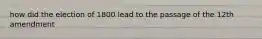how did the election of 1800 lead to the passage of the 12th amendment