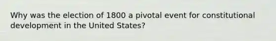 Why was the election of 1800 a pivotal event for constitutional development in the United States?