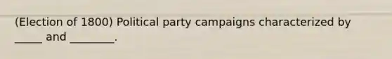 (Election of 1800) Political party campaigns characterized by _____ and ________.