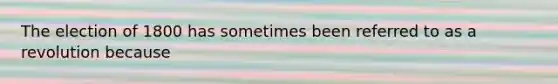 The election of 1800 has sometimes been referred to as a revolution because