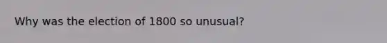 Why was the election of 1800 so unusual?