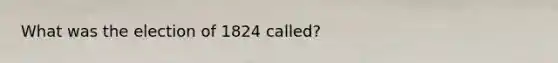 What was the election of 1824 called?