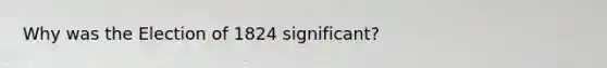 Why was the Election of 1824 significant?