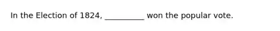 In the Election of 1824, __________ won the popular vote.