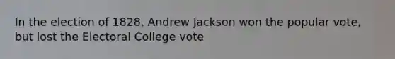 In the election of 1828, Andrew Jackson won the popular vote, but lost the Electoral College vote