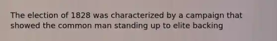 The election of 1828 was characterized by a campaign that showed the common man standing up to elite backing