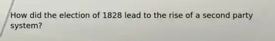 How did the election of 1828 lead to the rise of a second party system?