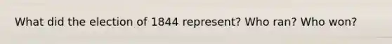 What did the election of 1844 represent? Who ran? Who won?