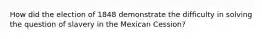 How did the election of 1848 demonstrate the difficulty in solving the question of slavery in the Mexican Cession?