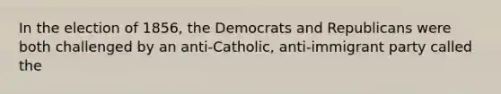 In the election of 1856, the Democrats and Republicans were both challenged by an anti-Catholic, anti-immigrant party called the