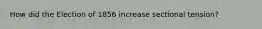 How did the Election of 1856 increase sectional tension?