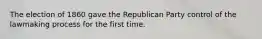 The election of 1860 gave the Republican Party control of the lawmaking process for the first time.