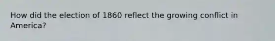 How did the election of 1860 reflect the growing conflict in America?