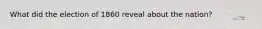 What did the election of 1860 reveal about the nation?