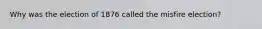 Why was the election of 1876 called the misfire election?