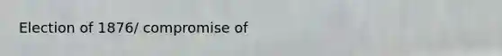 Election of 1876/ compromise of