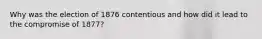 Why was the election of 1876 contentious and how did it lead to the compromise of 1877?