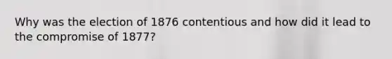 Why was the election of 1876 contentious and how did it lead to the compromise of 1877?