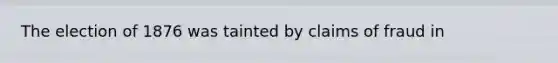 The election of 1876 was tainted by claims of fraud in